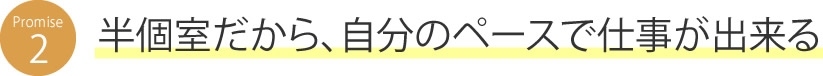 半個室だから、自分のペースで仕事が出来る